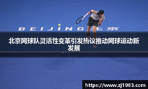 北京网球队灵活性变革引发热议推动网球运动新发展
