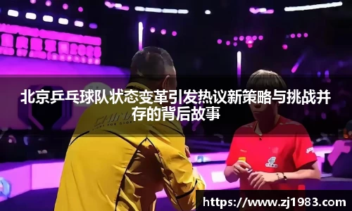 北京乒乓球队状态变革引发热议新策略与挑战并存的背后故事