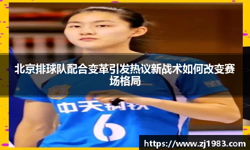 北京排球队配合变革引发热议新战术如何改变赛场格局