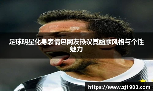 足球明星化身表情包网友热议其幽默风格与个性魅力