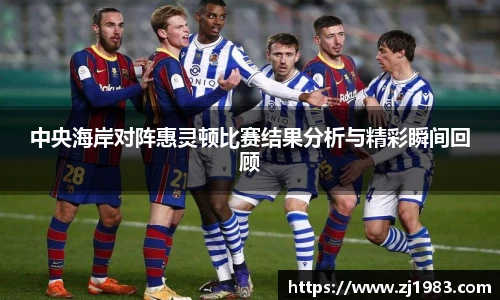 中央海岸对阵惠灵顿比赛结果分析与精彩瞬间回顾