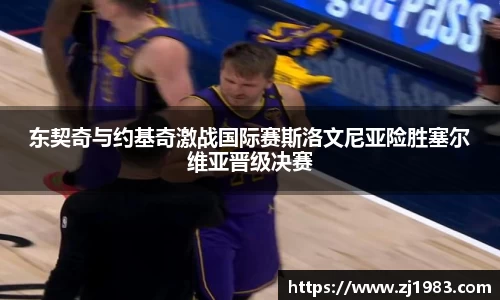 东契奇与约基奇激战国际赛斯洛文尼亚险胜塞尔维亚晋级决赛